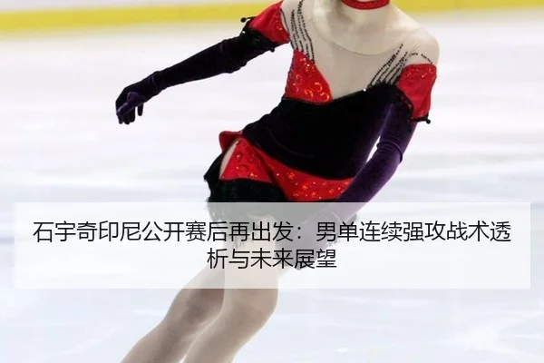 石宇奇印尼公开赛后再出发：男单连续强攻战术透析与未来展望